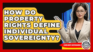 How Do Property Rights Define Individual Sovereignty? - Learn About Libertarianism