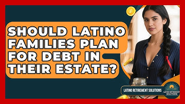 Should Latino Families Plan For Debt In Their Estate? - Latino Retirement Solutions