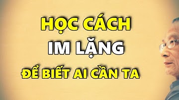 Học cách IM LẶNG để biết ai cần ta…!