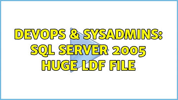 DevOps & SysAdmins: SQL Server 2005 HUGE ldf file (4 Solutions!!)