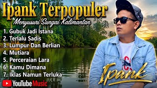 Ipank  Album Terpupoler Menelusuri Sungai Kalimantan Banjarmasinpagatan Kalteng