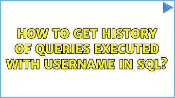 How to get History of queries executed with username in SQL?