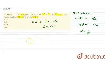 If one root of equation 4x^2 - 2x + K-4 = 0 is reciprocal of other the value of K is \nA -8 \nB ...