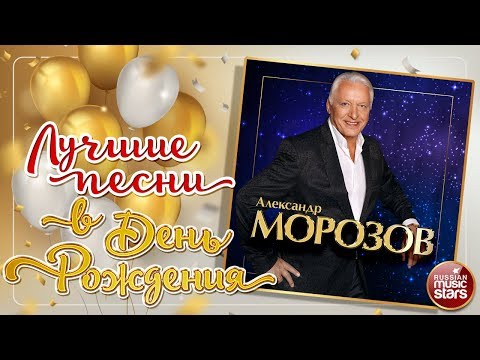 АЛЕКСАНДР МОРОЗОВ ❀ ЛУЧШИЕ ПЕСНИ В ДЕНЬ РОЖДЕНИЯ ❀