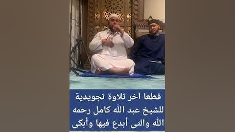 آخر تلاوة تجويدية للشيخ عبد الله كامل قبل وفاته بساعات