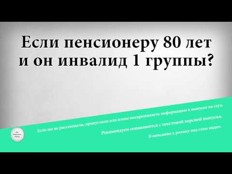 Если пенсионеру 80 лет и он инвалид 1 группы