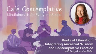 Café Contemplative: Roots of Liberation: Integrating Ancestral Wisdom & Contemplative Practice