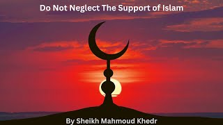 Do Not Neglect The Support of Islam by Shaikh Mahmoud Khedr
