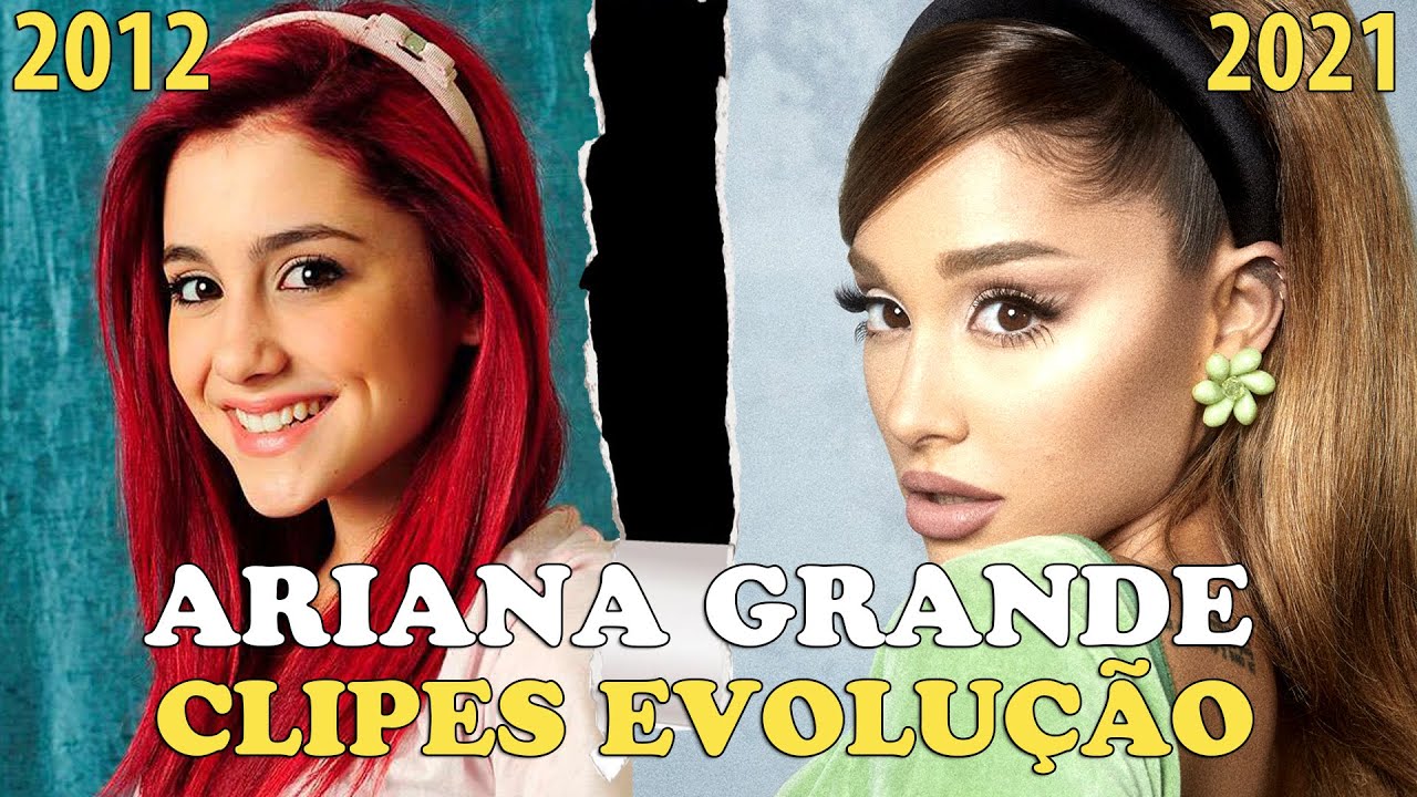 A EVOLUÇÃO DE ARIANA GRANDE (2012 - 2021) Antes e Depois Music Video Evolution