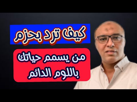 هكذا ترد بحزم علي الشخص السام الذي يحاصرك باللوم الدائم