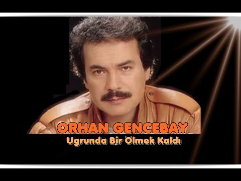 ORHAN GENCEBAY | UĞRUNDA BİR ÖLMEK KALDI (BİLEMEZSİNKİ )