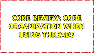 Code Review: Code organization when using threads (2 Solutions!!)