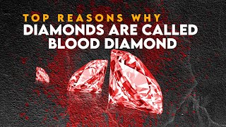 Top Reasons Why Diamonds Are Called Blood Diamonds