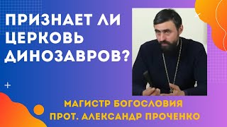 Признает ли ЦЕРКОВЬ существование ДИНОЗАВРОВ? Прот. Александр ПРОЧЕНКО