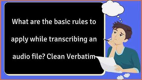 What are the basic rules to apply while transcribing an audio file? Clean Verbatim