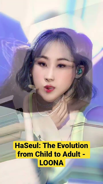 HaSeul: The Evolution from Child to Adult - LOONA