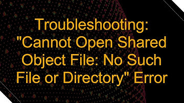 Troubleshooting: "Cannot Open Shared Object File: No Such File or Directory" Error