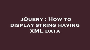 jQuery : How to display string having XML data