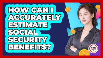 How Can I Accurately Estimate Social Security Benefits? - Asian Family Finance Pro