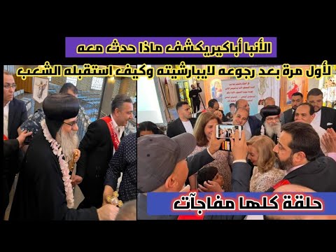 الأنبا أباكير يكشف ماذا حدث معه لأول مرة بعد رجوعه لايبارشيته وكيف استقبله الشعب