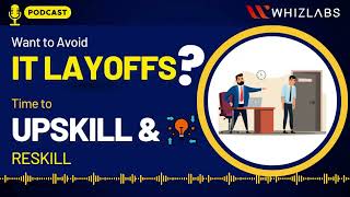 Want To Avoid IT Layoffs Time To Upskill And Reskill | Upskilling Podcast | Whizlabs Podcast #10
