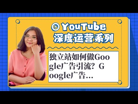 youtube运营,独立站如何做Google广告引流？Google广告有那些类型与优势呢？2