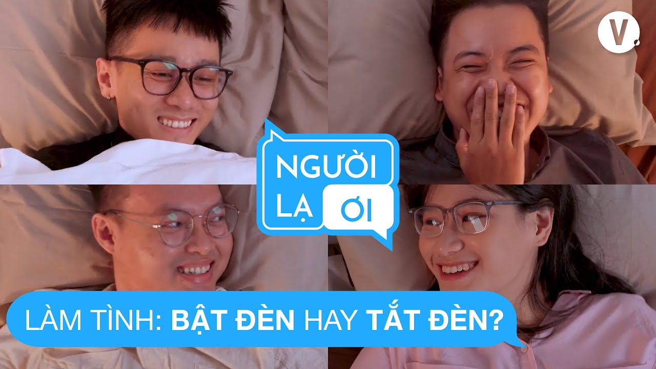 Quan hệ thì BẬT ĐÈN hay TẮT ĐÈN? | Người Lạ Ơi EP02