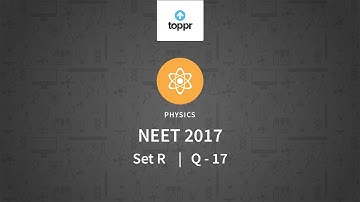 NEET 2017 Physics Set R Q 17 Solution