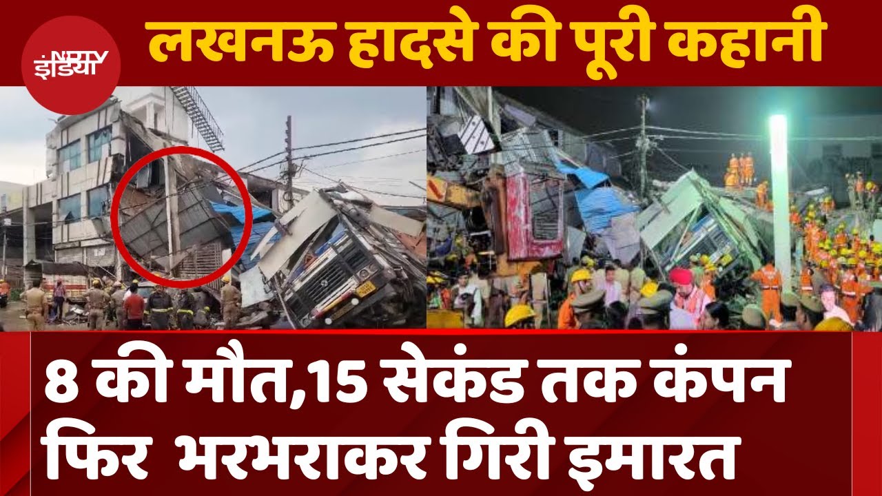 Lucknow Building Collapse: 8 की मौत,15 सेकंड कंपन, 15 मिनट बाद भरभराकर गिरी इमारत, हादसे की कहानी