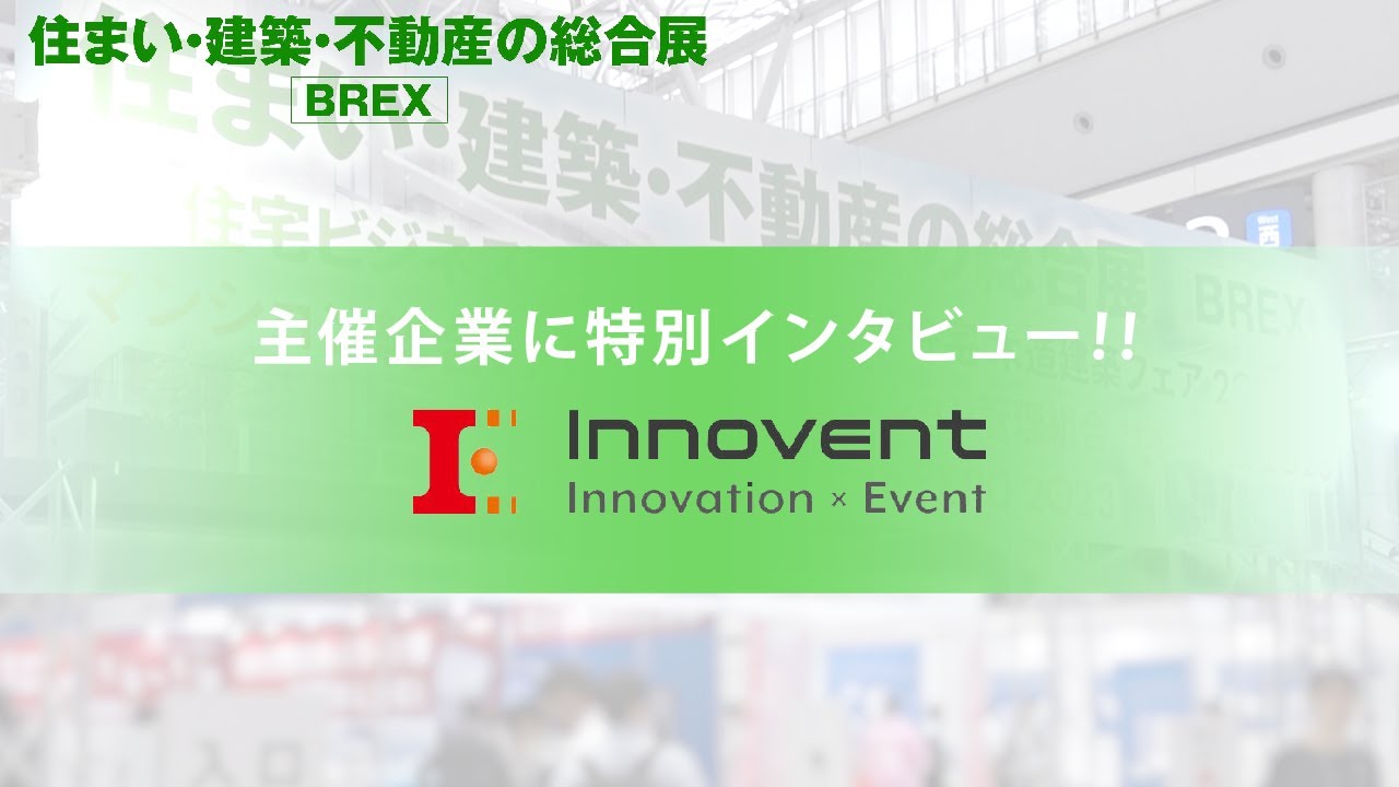 【🎥 主催企業へ特別インタビュー！】『住まい・建築・不動産の総合展実行委員会』イノベント株式会社【住まい・建築・不動産の総合展 BREX(東京) |  2023年5月開催】 #イベント