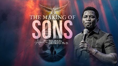 The Making of Sons - Apostle Michael Orokpo, Ph.D.