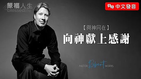 【中文发音】与神同在(6) 向神献上感谢 | 蒙福人生 罗伯特莫里斯 Robert Morris - 天天要闻
