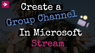 Create a Group Channel in Microsoft Stream