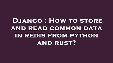 Django : How to store and read common data in redis from python and rust?