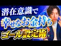 潜在意識を書き換えて幸せなお金持ちになるためのゴール設定