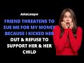 Friend threatens to sue me for my money because I kicked her out & refuse to support her & her child