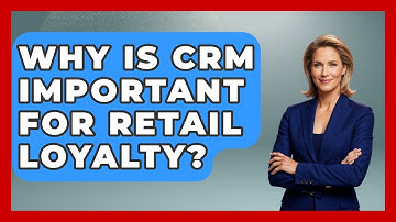 Why Is CRM Important For Retail Loyalty? - Retail Employee Playbook