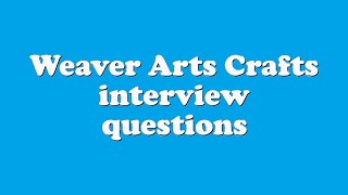 Weaver Arts Crafts interview questions