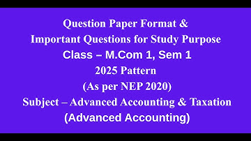 Mcom 1, Sem 1 - 2025 Pattern - Advanced Accounting - Question Paper Format & Important Questions