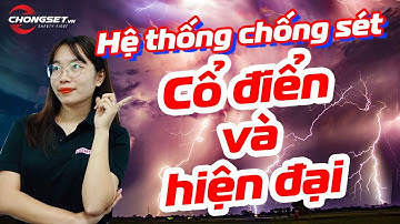Hệ thống chống sét cổ điển và hệ thống chống sét hiện đại khác gì? Nên dùng hệ thống chống sét nào