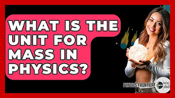 What Is The Unit For Mass In Physics? - Physics Frontier