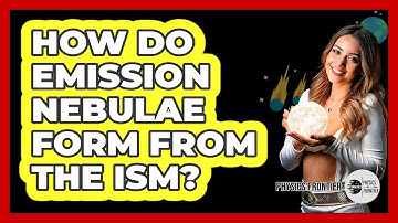 How Do Emission Nebulae Form From The ISM? - Physics Frontier