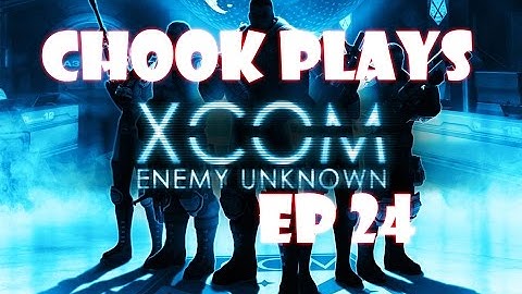 Chook Plays Xcom Enemy Unknown ep 24
