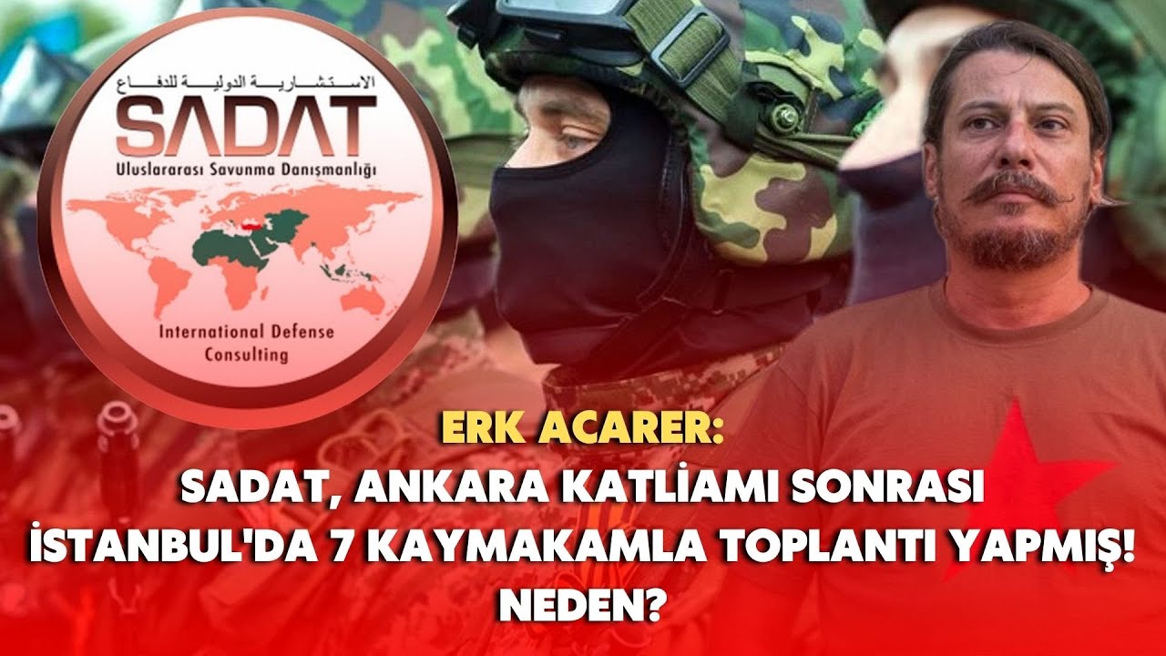 Erk Acarer: SADAT Ankara Katliamı sonrası İstanbul'da 7 kaymakamla toplantı yapmış! NEDEN?