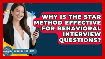 Why Is The STAR Method Effective For Behavioral Interview Questions? - Communications Jobs
