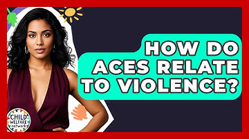 How Do ACEs Relate To Violence? - Child Welfare Network