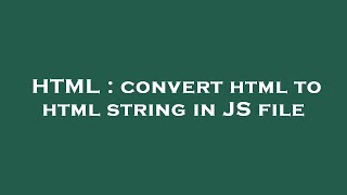 HTML : convert html to html string in JS file