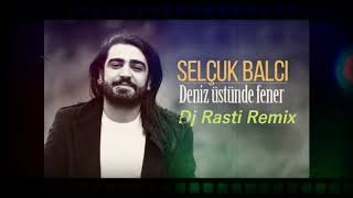 Selçuk Balcı-Deniz Üstünde Fener-(Dj Rasti Remix)