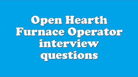 Open Hearth Furnace Operator interview questions