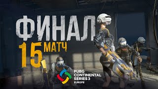 Матч 15 • Финал • PCS3 Europe • PUBG Continental Series